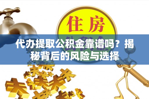陇川代办提取公积金靠谱吗？揭秘背后的风险与选择