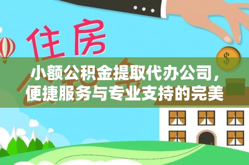 陇川小额公积金提取代办公司，便捷服务与专业支持的完美结合