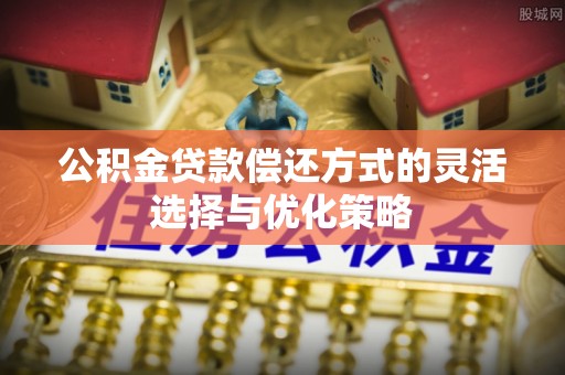 陇川公积金贷款偿还方式的灵活选择与优化策略