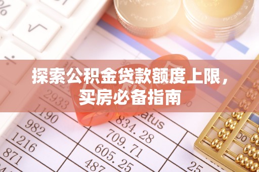 陇川探索公积金贷款额度上限，买房必备指南