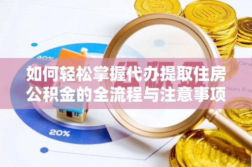 陇川如何轻松掌握代办提取住房公积金的全流程与注意事项