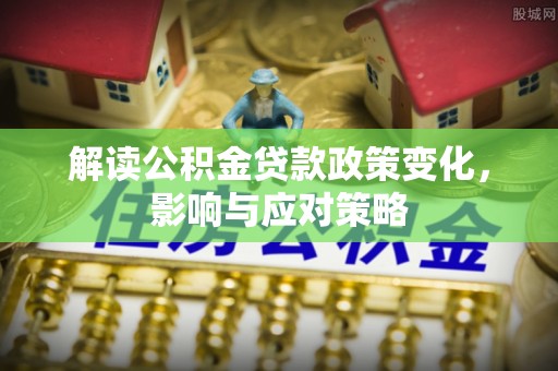 陇川解读公积金贷款政策变化，影响与应对策略