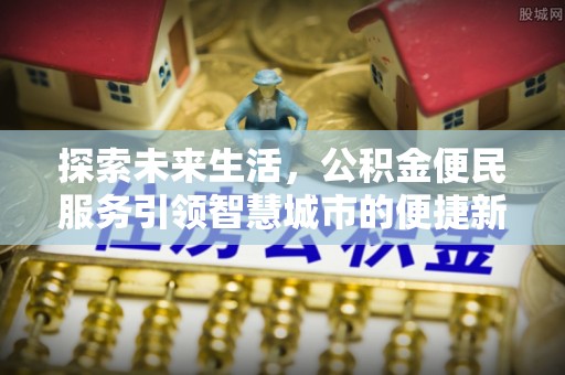 陇川探索未来生活，公积金便民服务引领智慧城市的便捷新体验