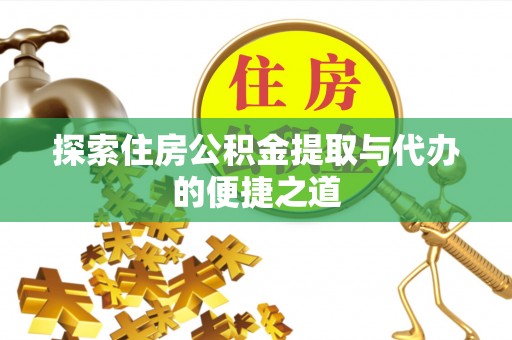 陇川探索住房公积金提取与代办的便捷之道