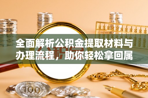 陇川全面解析公积金提取材料与办理流程，助你轻松拿回属于自己的钱