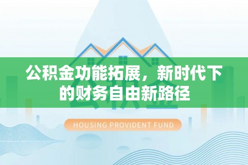 陇川公积金功能拓展，新时代下的财务自由新路径