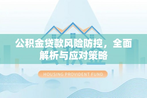 陇川公积金贷款风险防控，全面解析与应对策略
