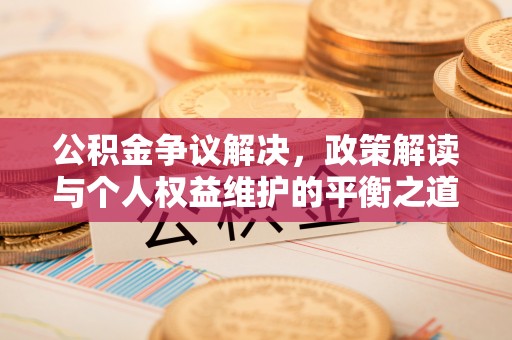 陇川公积金争议解决，政策解读与个人权益维护的平衡之道