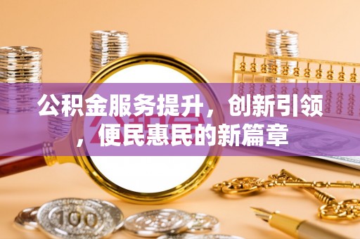 陇川公积金服务提升，创新引领，便民惠民的新篇章