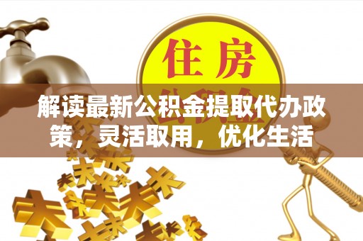 陇川解读最新公积金提取代办政策，灵活取用，优化生活