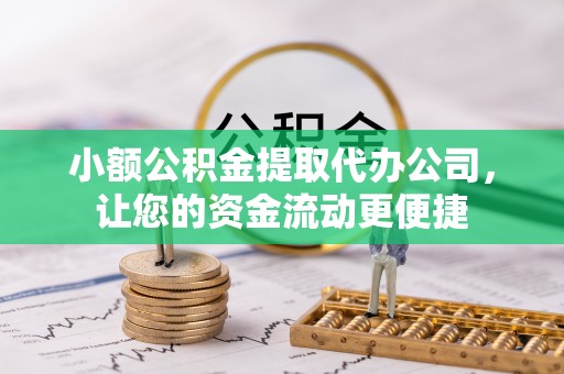 陇川小额公积金提取代办公司，让您的资金流动更便捷