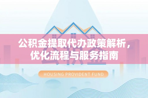 陇川公积金提取代办政策解析，优化流程与服务指南