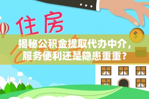 陇川揭秘公积金提取代办中介，服务便利还是隐患重重？
