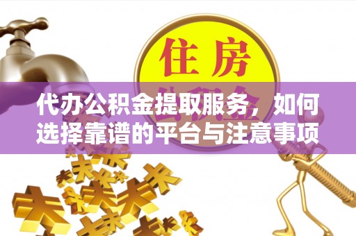 陇川代办公积金提取服务，如何选择靠谱的平台与注意事项