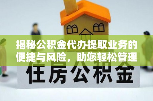 陇川揭秘公积金代办提取业务的便捷与风险，助您轻松管理个人财务