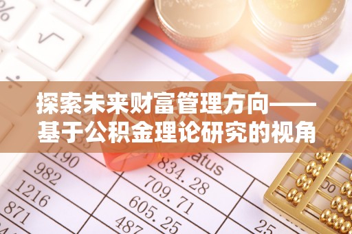 陇川探索未来财富管理方向——基于公积金理论研究的视角