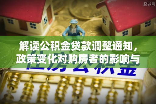 陇川解读公积金贷款调整通知，政策变化对购房者的影响与应对策略