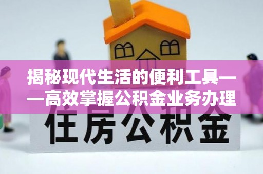 陇川揭秘现代生活的便利工具——高效掌握公积金业务办理流程的关键步骤