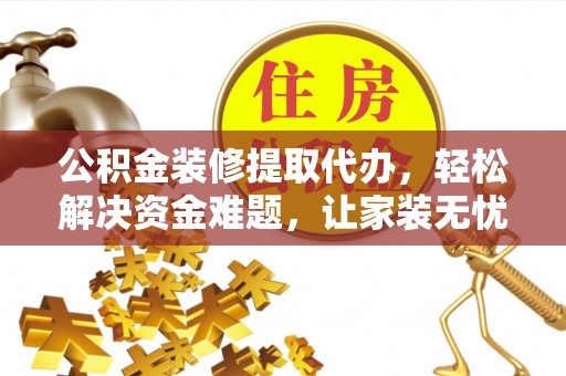 陇川公积金装修提取代办，轻松解决资金难题，让家装无忧