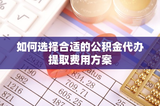 陇川如何选择合适的公积金代办提取费用方案