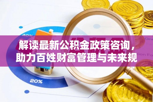 陇川解读最新公积金政策咨询，助力百姓财富管理与未来规划