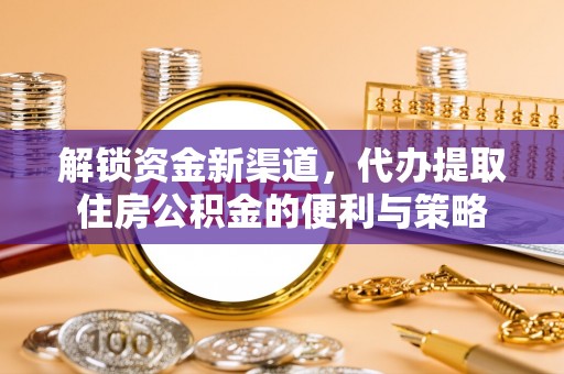 陇川解锁资金新渠道，代办提取住房公积金的便利与策略