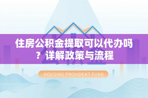 陇川住房公积金提取可以代办吗？详解政策与流程