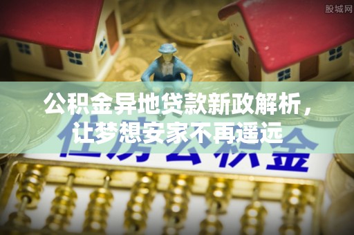 陇川公积金异地贷款新政解析，让梦想安家不再遥远