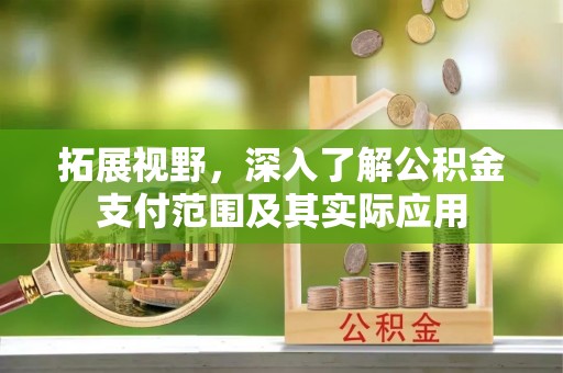 陇川拓展视野，深入了解公积金支付范围及其实际应用