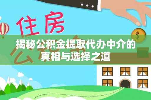 陇川揭秘公积金提取代办中介的真相与选择之道