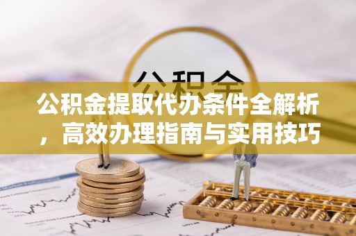 陇川公积金提取代办条件全解析，高效办理指南与实用技巧