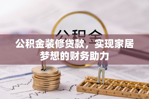 陇川公积金装修贷款，实现家居梦想的财务助力