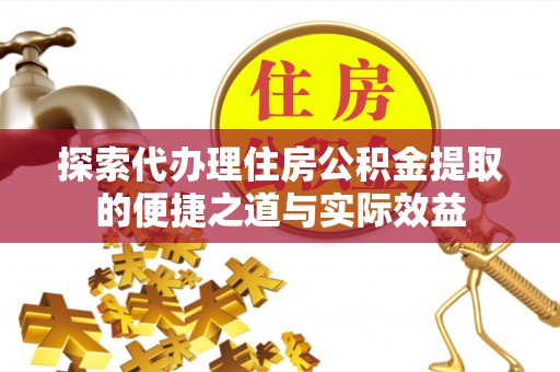 陇川探索代办理住房公积金提取的便捷之道与实际效益