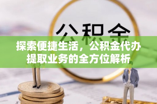 陇川探索便捷生活，公积金代办提取业务的全方位解析