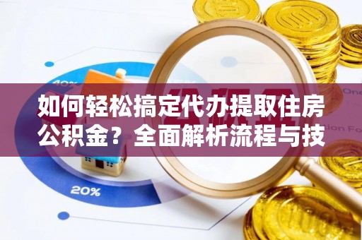 陇川如何轻松搞定代办提取住房公积金？全面解析流程与技巧