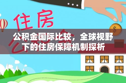 陇川公积金国际比较，全球视野下的住房保障机制探析