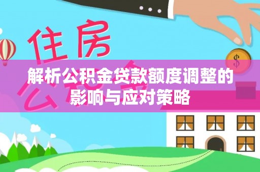 陇川解析公积金贷款额度调整的影响与应对策略