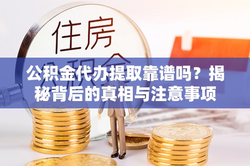 陇川公积金代办提取靠谱吗？揭秘背后的真相与注意事项
