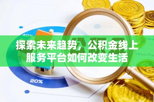 陇川探索未来趋势，公积金线上服务平台如何改变生活