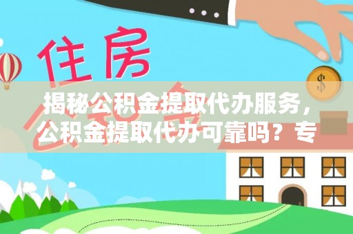 陇川揭秘公积金提取代办服务，公积金提取代办可靠吗？专业解析与实用指南