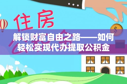 陇川解锁财富自由之路——如何轻松实现代办提取公积金