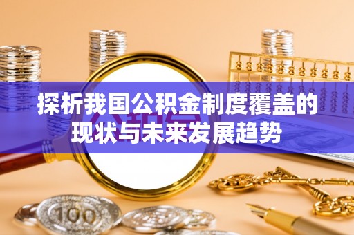 陇川探析我国公积金制度覆盖的现状与未来发展趋势