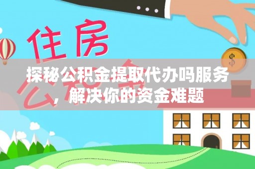 陇川探秘公积金提取代办吗服务，解决你的资金难题