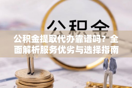 陇川公积金提取代办靠谱吗？全面解析服务优劣与选择指南