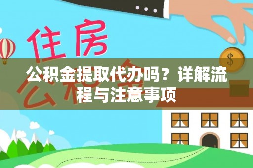 陇川公积金提取代办吗？详解流程与注意事项