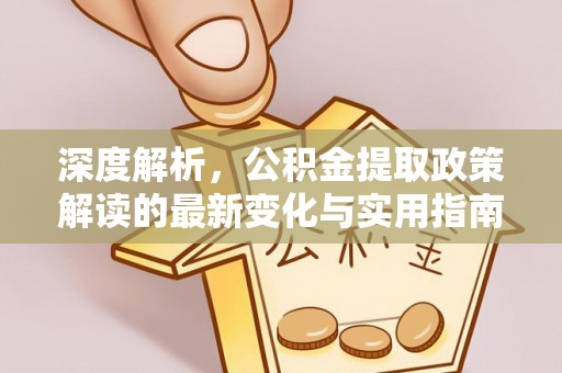 陇川深度解析，公积金提取政策解读的最新变化与实用指南