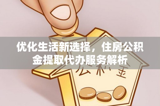 陇川优化生活新选择，住房公积金提取代办服务解析