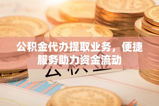 陇川公积金代办提取业务，便捷服务助力资金流动