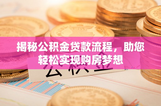 陇川揭秘公积金贷款流程，助您轻松实现购房梦想