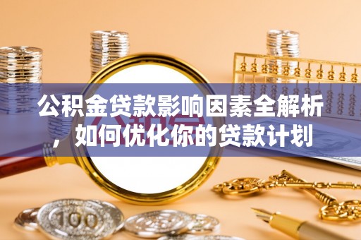 陇川公积金贷款影响因素全解析，如何优化你的贷款计划